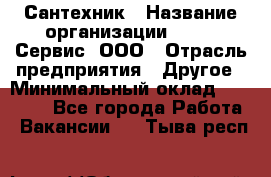 Сантехник › Название организации ­ Aqua-Сервис, ООО › Отрасль предприятия ­ Другое › Минимальный оклад ­ 50 000 - Все города Работа » Вакансии   . Тыва респ.